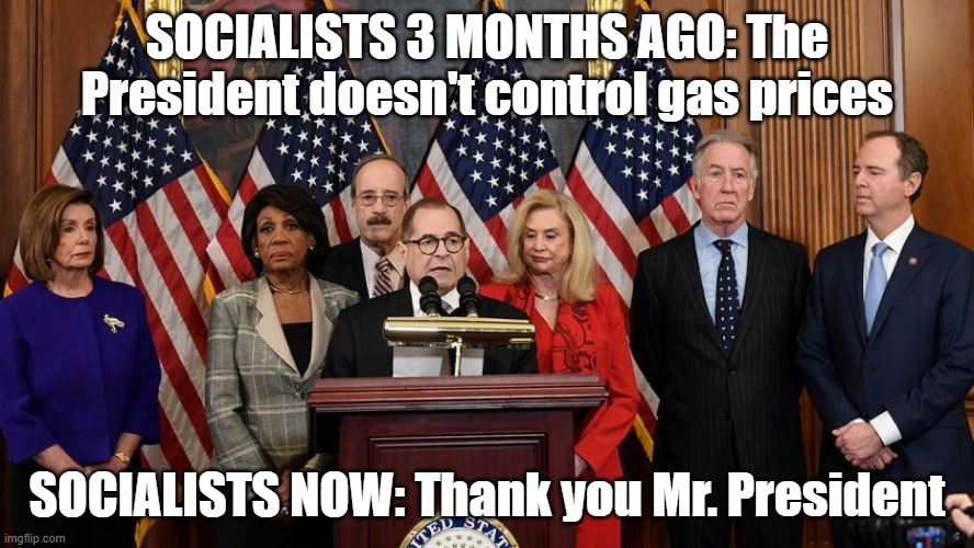 Socialists |  SOCIALISTS 3 MONTHS AGO: The President doesn't control gas prices; SOCIALISTS NOW: Thank you Mr. President | image tagged in house democrats,gas prices,socialists,democrats | made w/ Imgflip meme maker