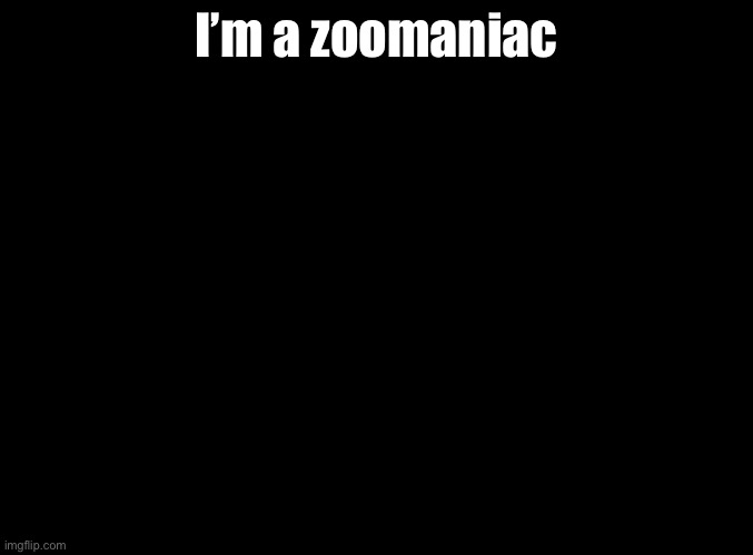 Zoomaniac - someone with an extreme fondness towards animals | I’m a zoomaniac | image tagged in blank black,vocabulary | made w/ Imgflip meme maker