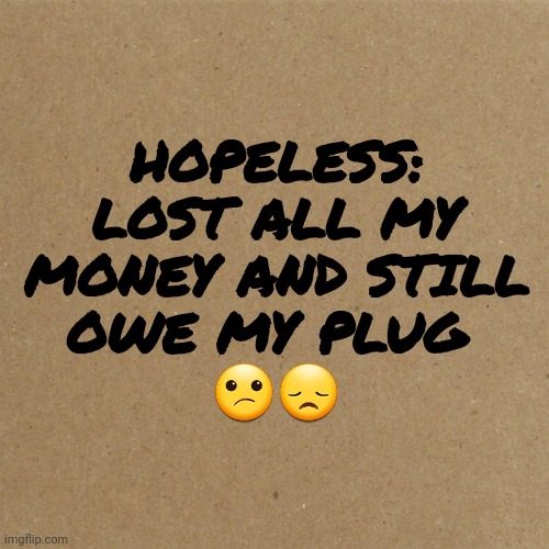 Begging | HOPELESS:
LOST ALL MY
MONEY AND STILL
OWE MY PLUG 
😕😞 | image tagged in blank homeless sign | made w/ Imgflip meme maker