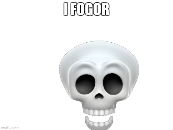 :skull: | I FOGOR | image tagged in i fogor | made w/ Imgflip meme maker