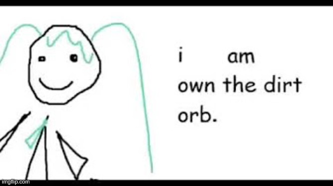 i am own the dirt orb | image tagged in i am own the dirt orb | made w/ Imgflip meme maker