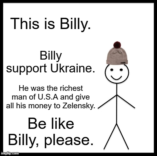 Be Like Bill | This is Billy. Billy support Ukraine. He was the richest man of U.S.A and give all his money to Zelensky. Be like Billy, please. | image tagged in memes,be like bill | made w/ Imgflip meme maker