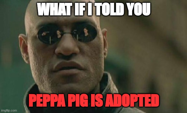 WHAT IF? |  WHAT IF I TOLD YOU; PEPPA PIG IS ADOPTED | image tagged in memes,matrix morpheus,what if i told you,peppa pig,adopted | made w/ Imgflip meme maker
