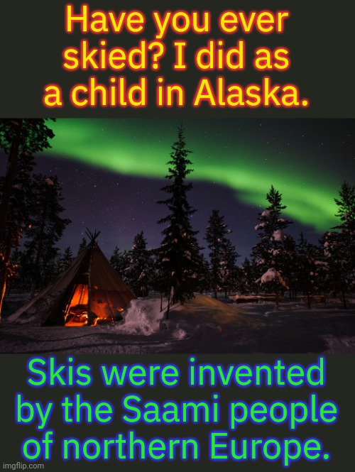 Also known as Lapps. | Have you ever skied? I did as a child in Alaska. Skis were invented by the Saami people of northern Europe. | image tagged in lapland,history,snow | made w/ Imgflip meme maker