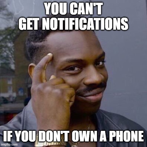 Thinking Black Guy | YOU CAN'T GET NOTIFICATIONS IF YOU DON'T OWN A PHONE | image tagged in thinking black guy | made w/ Imgflip meme maker