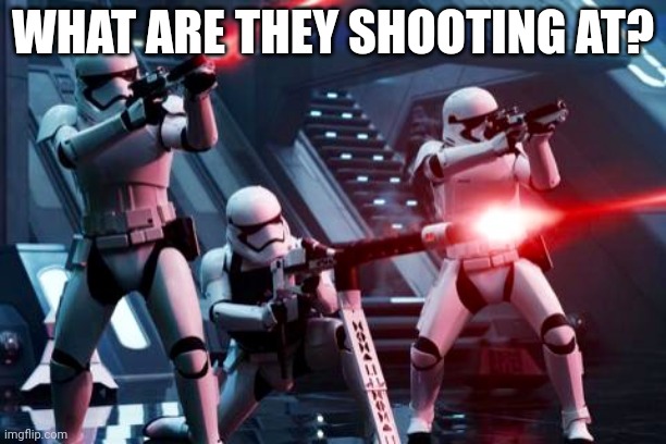 First Order Stormtroopers  | WHAT ARE THEY SHOOTING AT? | image tagged in first order stormtroopers | made w/ Imgflip meme maker