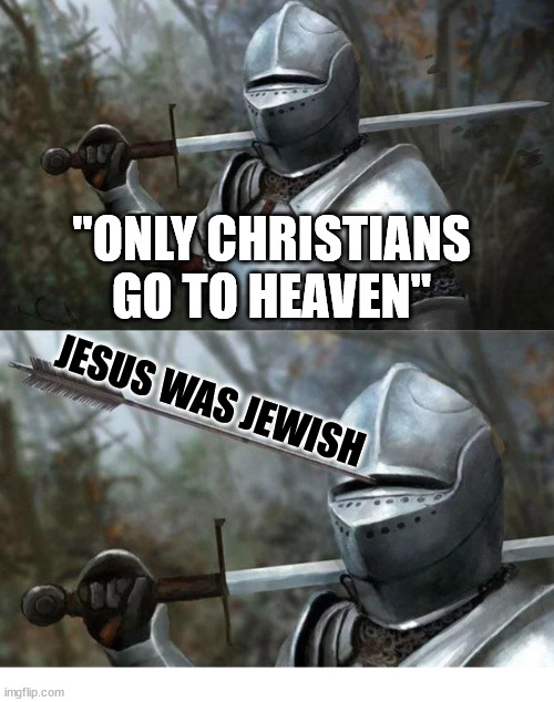People always forget... | "ONLY CHRISTIANS GO TO HEAVEN"; JESUS WAS JEWISH | image tagged in medieval knight with arrow in eye slot,dank,christian,memes,r/dankchristianmemes | made w/ Imgflip meme maker