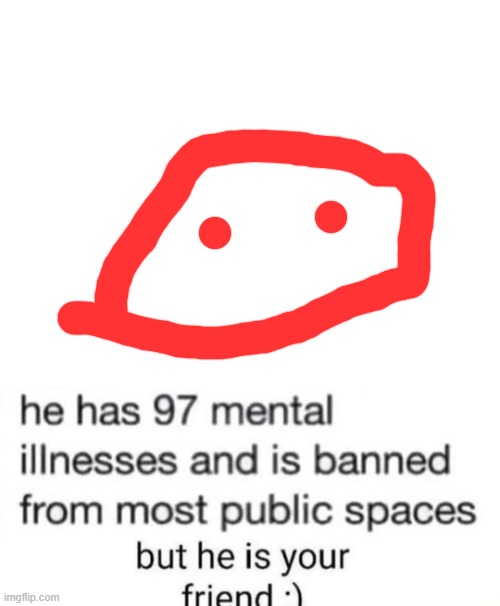 he has 97 mental illnesses | image tagged in he has 97 mental illnesses | made w/ Imgflip meme maker