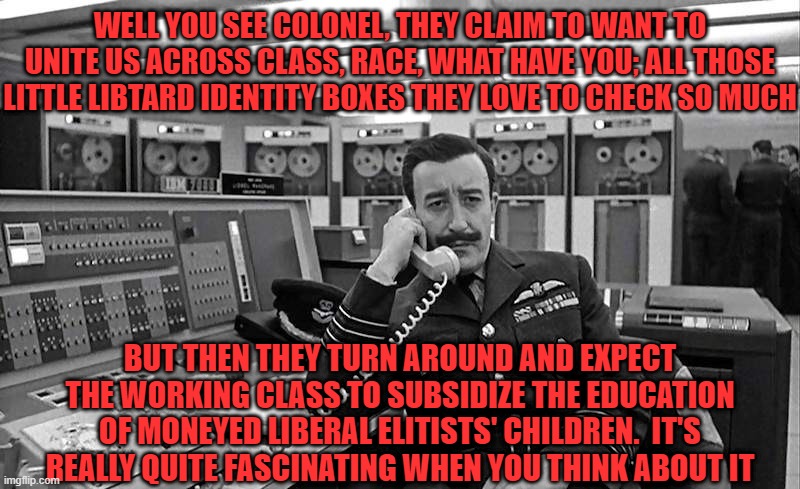 WELL YOU SEE COLONEL, THEY CLAIM TO WANT TO UNITE US ACROSS CLASS, RACE, WHAT HAVE YOU; ALL THOSE LITTLE LIBTARD IDENTITY BOXES THEY LOVE TO | made w/ Imgflip meme maker