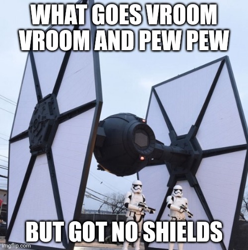 Guess you non star wars fans, GUESS HEATHEN!!! | WHAT GOES VROOM VROOM AND PEW PEW; BUT GOT NO SHIELDS | made w/ Imgflip meme maker