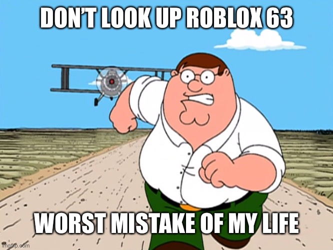 Peter Griffin running away | DON’T LOOK UP ROBLOX 63; WORST MISTAKE OF MY LIFE | image tagged in peter griffin running away | made w/ Imgflip meme maker