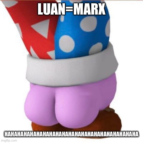Marx's butt | LUAN=MARX HAHAHAHAHAHAHAHAHAHAHAHAHAHAHAHAHAHAHAHAHA | image tagged in marx's butt | made w/ Imgflip meme maker
