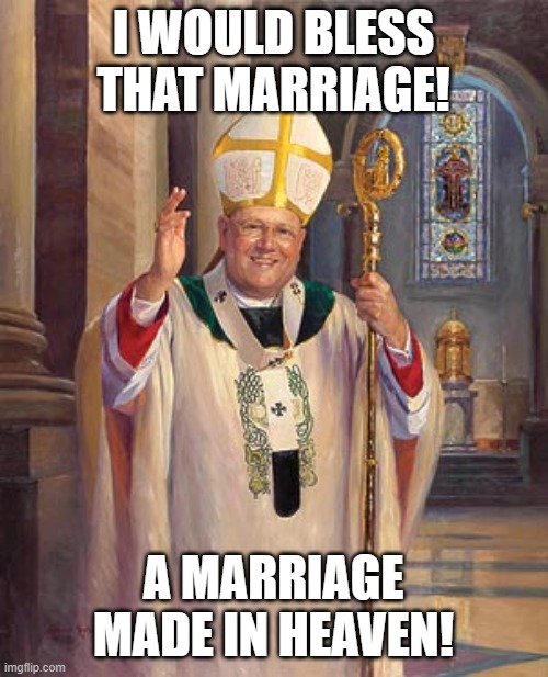 catholic bishop | I WOULD BLESS THAT MARRIAGE! A MARRIAGE MADE IN HEAVEN! | image tagged in catholic bishop | made w/ Imgflip meme maker