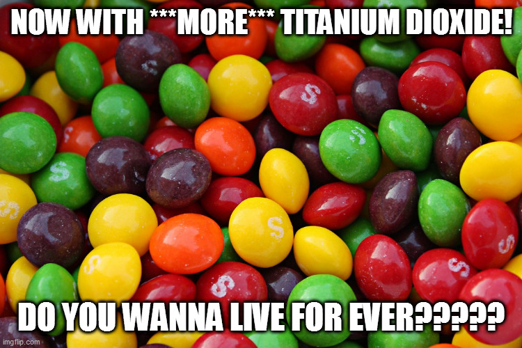 taste the titanium | NOW WITH ***MORE*** TITANIUM DIOXIDE! DO YOU WANNA LIVE FOR EVER????? | image tagged in skittles | made w/ Imgflip meme maker