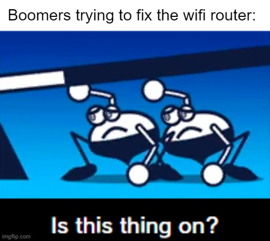 Is this thing on? | Boomers trying to fix the wifi router: | image tagged in is this thing on | made w/ Imgflip meme maker
