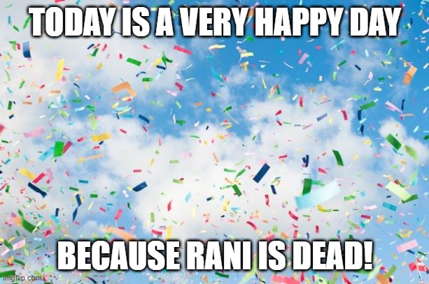 Used in comment | TODAY IS A VERY HAPPY DAY; BECAUSE RANI IS DEAD! | image tagged in confetti | made w/ Imgflip meme maker