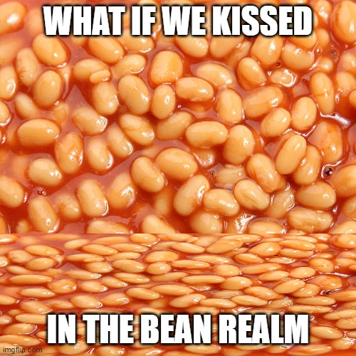 WHAT IF WE KISSED; IN THE BEAN REALM | made w/ Imgflip meme maker