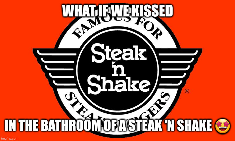 e | WHAT IF WE KISSED; IN THE BATHROOM OF A STEAK 'N SHAKE 🤩 | made w/ Imgflip meme maker