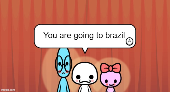 Rhythm Heaven Fever Trio | You are going to brazil | image tagged in rhythm heaven fever trio | made w/ Imgflip meme maker