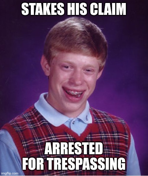 Bad Luck Brian | STAKES HIS CLAIM; ARRESTED FOR TRESPASSING | image tagged in memes,bad luck brian | made w/ Imgflip meme maker