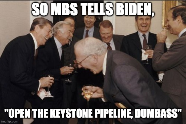 Laughing Men In Suits Meme | SO MBS TELLS BIDEN, "OPEN THE KEYSTONE PIPELINE, DUMBASS" | image tagged in memes,laughing men in suits | made w/ Imgflip meme maker