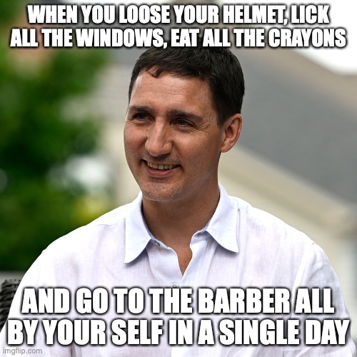 trudeau's fuctard haircut |  WHEN YOU LOOSE YOUR HELMET, LICK ALL THE WINDOWS, EAT ALL THE CRAYONS; AND GO TO THE BARBER ALL BY YOUR SELF IN A SINGLE DAY | image tagged in trudeau,fuctard,haircut | made w/ Imgflip meme maker