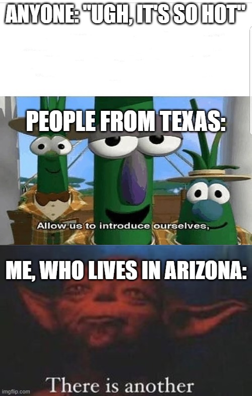  ANYONE: "UGH, IT'S SO HOT"; PEOPLE FROM TEXAS:; ME, WHO LIVES IN ARIZONA: | image tagged in allow us to introduce ourselves,yoda there is another | made w/ Imgflip meme maker