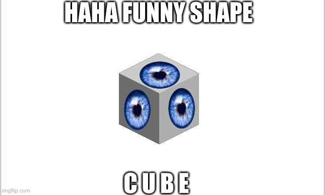 Funny shape | HAHA FUNNY SHAPE; C U B E | image tagged in white background | made w/ Imgflip meme maker