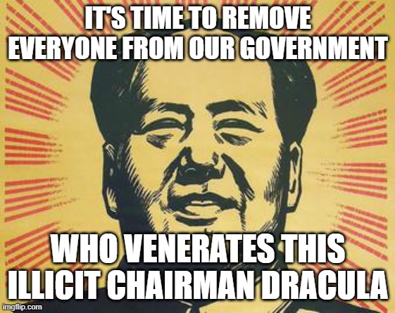 Remove the Maoists From Power | IT'S TIME TO REMOVE EVERYONE FROM OUR GOVERNMENT; WHO VENERATES THIS ILLICIT CHAIRMAN DRACULA | image tagged in propaganda mao,demons,vampires,democrats | made w/ Imgflip meme maker