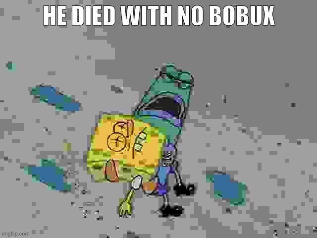  HE DIED WITH NO BOBUX | made w/ Imgflip meme maker