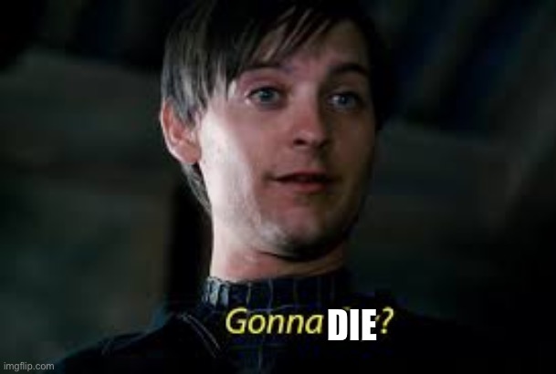 Gonna Cry? | DIE | image tagged in gonna cry | made w/ Imgflip meme maker
