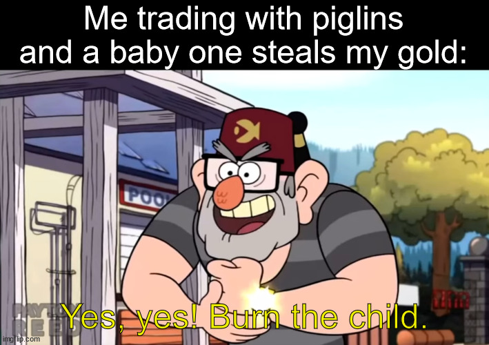 Burn the child | Me trading with piglins and a baby one steals my gold:; Yes, yes! Burn the child. | image tagged in memes,minecraft memes,minecraft | made w/ Imgflip meme maker