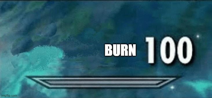 Skyrim skill meme | BURN | image tagged in skyrim skill meme | made w/ Imgflip meme maker