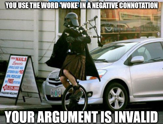 Use the word woke in a negative connotation? Argument immediately invalid. | YOU USE THE WORD 'WOKE' IN A NEGATIVE CONNOTATION; YOUR ARGUMENT IS INVALID | image tagged in memes,invalid argument vader,woke | made w/ Imgflip meme maker