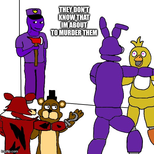 aw hegg gnaw porpl guy?! | THEY DON'T KNOW THAT IM ABOUT TO MURDER THEM | image tagged in fnaf,five nights at freddys,five nights at freddy's | made w/ Imgflip meme maker