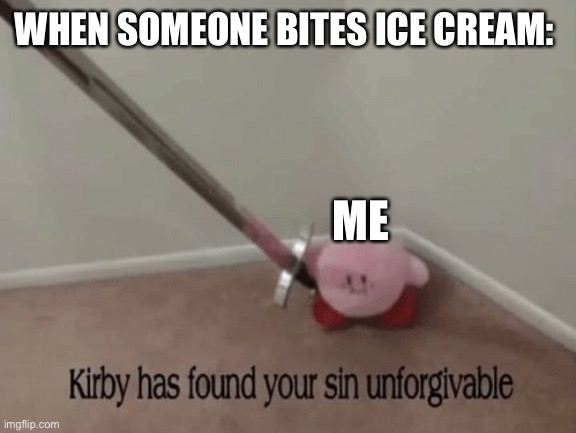 Kirby has found your sin unforgivable | WHEN SOMEONE BITES ICE CREAM: ME | image tagged in kirby has found your sin unforgivable | made w/ Imgflip meme maker
