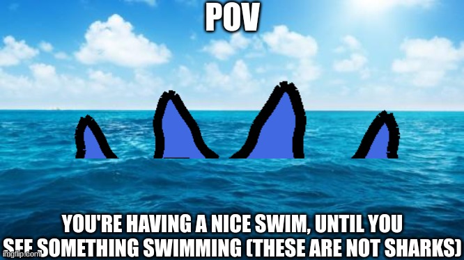 Rules: No Weaponized OCS, No OP Ocs, and No early roleplay endings | POV; YOU'RE HAVING A NICE SWIM, UNTIL YOU SEE SOMETHING SWIMMING (THESE ARE NOT SHARKS) | image tagged in ocean,godzilla,bomberman,ocs,roleplaying | made w/ Imgflip meme maker