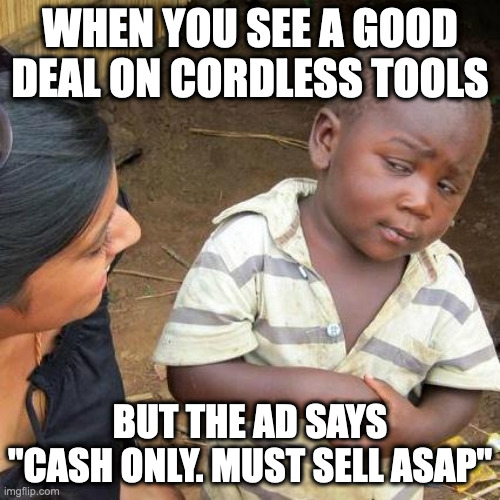 good deal on cordless tools | WHEN YOU SEE A GOOD DEAL ON CORDLESS TOOLS; BUT THE AD SAYS "CASH ONLY. MUST SELL ASAP" | image tagged in memes,third world skeptical kid | made w/ Imgflip meme maker