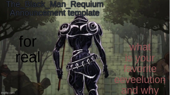 fr | what is your favorite eeveelution and why; for real | image tagged in the_black_man_requiem announcement template v 1 | made w/ Imgflip meme maker