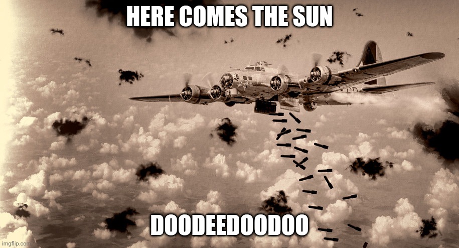 B-17 Bomber Flak | HERE COMES THE SUN; DOODEEDOODOO | image tagged in b-17 bomber flak | made w/ Imgflip meme maker