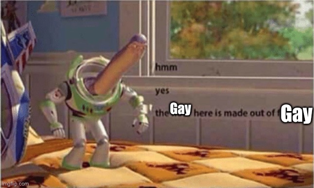 hmm yes the floor here is made out of floor | Gay Gay | image tagged in hmm yes the floor here is made out of floor | made w/ Imgflip meme maker