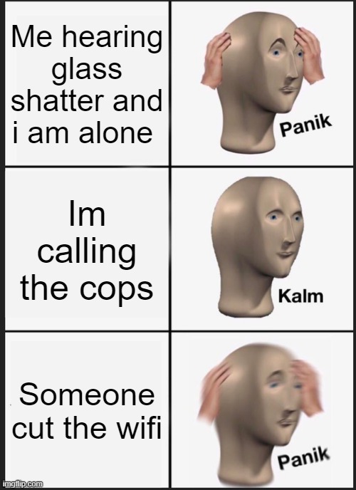 :D | Me hearing glass shatter and i am alone; Im calling the cops; Someone cut the wifi | image tagged in memes,panik kalm panik | made w/ Imgflip meme maker