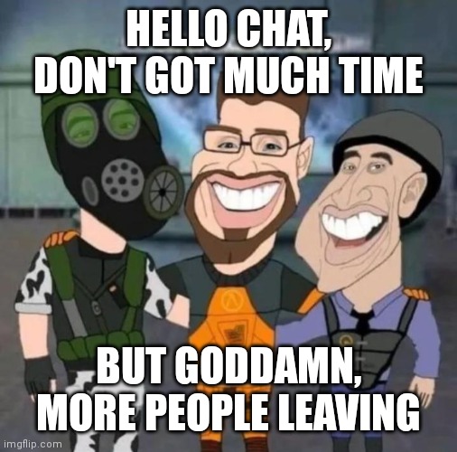 i might aswell leave this site but not yet | HELLO CHAT, DON'T GOT MUCH TIME; BUT GODDAMN, MORE PEOPLE LEAVING | image tagged in buds | made w/ Imgflip meme maker