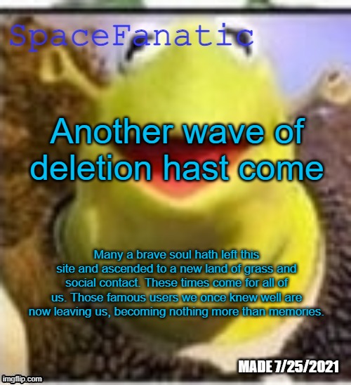 Ye Olde Announcements | Another wave of deletion hast come; Many a brave soul hath left this site and ascended to a new land of grass and social contact. These times come for all of us. Those famous users we once knew well are now leaving us, becoming nothing more than memories. | image tagged in spacefanatic announcement temp | made w/ Imgflip meme maker