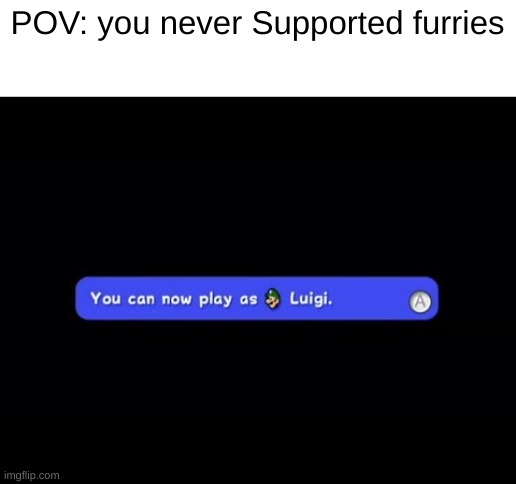 You Can Now Play as Luigi | POV: you never Supported furries | image tagged in you can now play as luigi | made w/ Imgflip meme maker