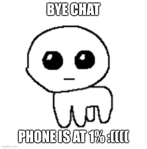 Goodnight | BYE CHAT; PHONE IS AT 1% :(((( | image tagged in tbh creature | made w/ Imgflip meme maker