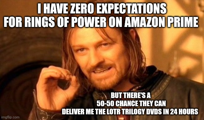 LOTR | I HAVE ZERO EXPECTATIONS FOR RINGS OF POWER ON AMAZON PRIME; BUT THERE'S A  50-50 CHANCE THEY CAN DELIVER ME THE LOTR TRILOGY DVDS IN 24 HOURS | image tagged in memes,one does not simply,lotr,amazon | made w/ Imgflip meme maker