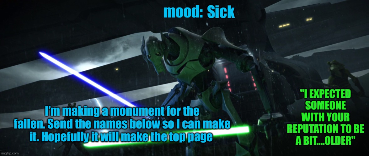 General_Grievous270 | Sick; I’m making a monument for the fallen. Send the names below so I can make it. Hopefully it will make the top page | image tagged in general_grievous270 | made w/ Imgflip meme maker
