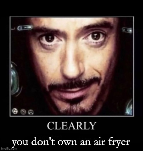 Clearly | you don't own an air fryer | image tagged in clearly | made w/ Imgflip meme maker