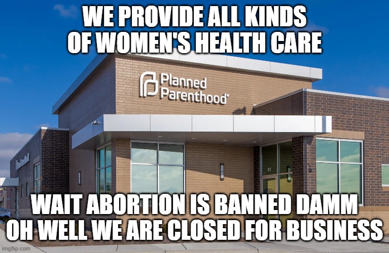 PP | WE PROVIDE ALL KINDS OF WOMEN'S HEALTH CARE; WAIT ABORTION IS BANNED DAMM OH WELL WE ARE CLOSED FOR BUSINESS | made w/ Imgflip meme maker